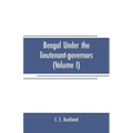 Bengal under the lieutenant-governors(Volume I): Being a narrative of the principal events and public measures during their periods of office, from 18