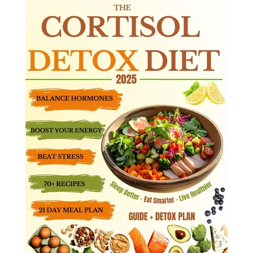The Cortisol Detox Diet: Balance Hormones, Beat Stress, and Boost Your Energy in 21 Days - With 70+ Delicious Recipes to Help You Feel Amazing Every D