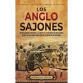Los anglosajones: Un apasionante repaso a la gente y la historia de Inglaterra desde la Alta Edad Media hasta la batalla de Hastings