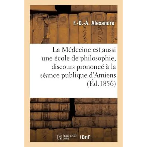 La Médecine Est Aussi Une École de Philosophie, Discours À l'Académie d'Amiens, Le 26 Aout 1855