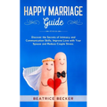 Happy Marriage Guide: Discover the Secrets of Intimacy and Communication Skills, Improve Love with Your Spouse and Reduce Couple Stress.