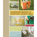 Handmade Books for Everyday Adventures: 20 Bookbinding Projects for Explorers, Travelers, and Nature Lovers