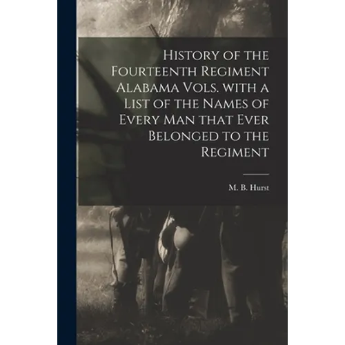 History of the Fourteenth Regiment Alabama Vols. With a List of the Names of Every Man That Ever Belonged to the Regiment