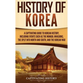 History of Korea: A Captivating Guide to Korean History, Including Events Such as the Mongol Invasions, the Split into North and South, and the Korean