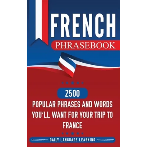 French Phrasebook: 2500 Popular Phrases and Words You'll Want for Your Trip to France
