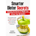 Smarter Dieter Secrets: Unlocking the Secrets of Weight Loss & Reset Your Metabolism: Unlocking the Secrets of Weight Loss & Reset Your Metabolism