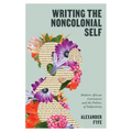 Writing the Noncolonial Self: Modern African Literatures and the Politics of Subjectivity
