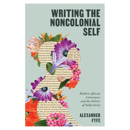 Writing the Noncolonial Self: Modern African Literatures and the Politics of Subjectivity