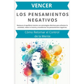 Vencer los Pensamientos Negativos: Cómo Retomar el Control de la Mente: Restaura el equilibrio interior con estrategias efectivas para afrontar la ans