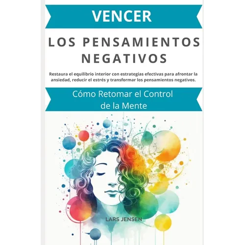 Vencer los Pensamientos Negativos: Cómo Retomar el Control de la Mente: Restaura el equilibrio interior con estrategias efectivas para afrontar la ans