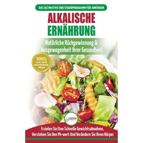 Alkalische Ernährung: Leitfaden Zur Natürlichen Wiederherstellung Und Ausgewogenheit Von Gesundheit Und Ph-wert Und Zur Schnellen Gewichtsabnahme (Büc