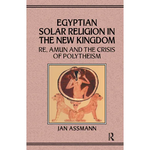 Egyptian Solar Religion in the New Kingdom: RE, Amun and the Crisis of Polytheism