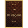 Texas: Address Of The Hon. William H. Wharton, Delivered In New York, April, 1836: Also, Address Of The Hon. Stephen F. Austi