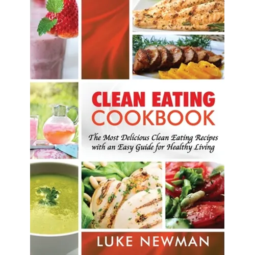 Clean Eating Cookbook: The Most Delicious Clean Eating Recipes with an Easy Guide for Healthy Living