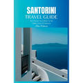 Santorini Travel Guide 2024: The Ultimate Travel Book To The Hidden Gems Of Santorini (Greece)