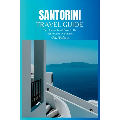 Santorini Travel Guide 2024: The Ultimate Travel Book To The Hidden Gems Of Santorini (Greece)