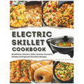 Electric Skillet Cookbook: In-Depth Guides, Temperature Tables, and a Delectable Array of 125 Recipes, Including Breakfasts, Dinners, Sides, Snac