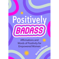 Positively Badass: Affirmations and Words of Positivity for Empowered Women (Gift for Women)
