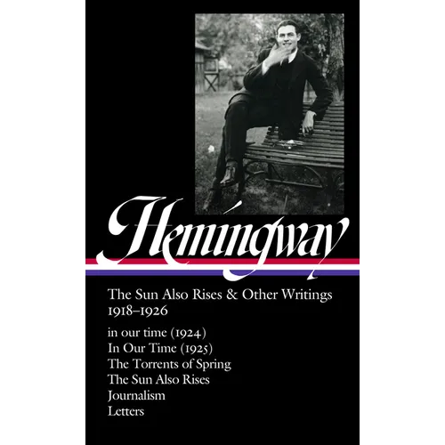 Ernest Hemingway: The Sun Also Rises & Other Writings 1918-1926 (Loa #334): In Our Time (1924) / In Our Time (1925) / The Torrents of Spring / The Sun