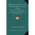 Quaker Arrivals at Philadelphia, 1682-1750: Being a List of Certificates of Removal Received at Philadelphia Monthly Meeting of Friends (1902)