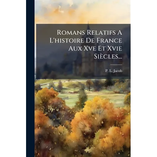 Romans Relatifs A L'histoire De France Aux Xve Et Xvie Siècles...