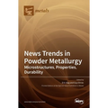 News Trends in Powder Metallurgy: Microstructures, Properties, Durability
