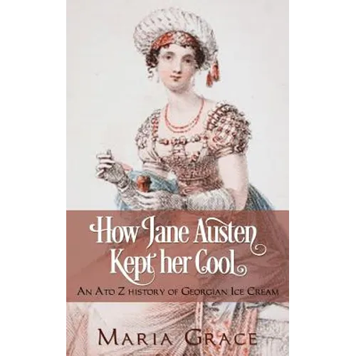 How Jane Austen Kept her Cool: An A to Z History of Georgian Ice Cream