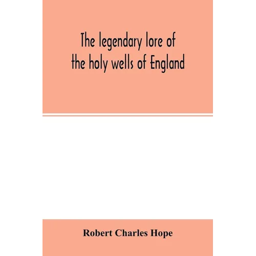 The legendary lore of the holy wells of England: including rivers, lakes, fountains and springs