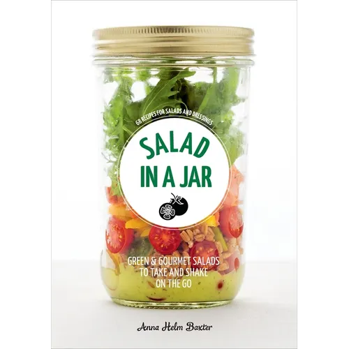 Salad in a Jar: 68 Recipes for Salads and Dressings [A Cookbook]