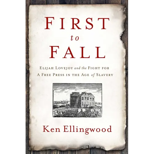 First to Fall: Elijah Lovejoy and the Fight for a Free Press in the Age of Slavery