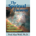 The Spiritual Universe: One Physicist's Vision of Spirit, Soul, Matter and Self