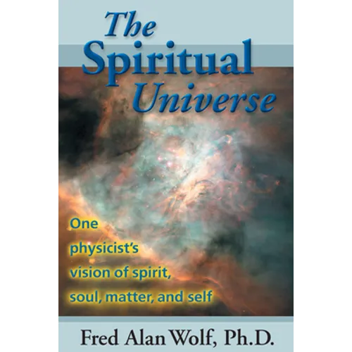 The Spiritual Universe: One Physicist's Vision of Spirit, Soul, Matter and Self