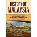 History of Malaysia: A Captivating Guide to Ancient Kingdoms, Colonial Melaka, Modernization, and the Post-Independence Years