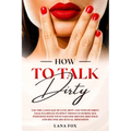 How to Talk DIRTY: Use the Language of Lust, Best and TONS of Dirty Talk Examples to SPICE THINGS UP During Sex Positions with your Partn