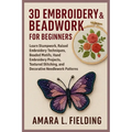 3D Embroidery & Beadwork for Beginners: Learn Stumpwork, Raised Embroidery Techniques, Beaded Motifs, Hand Embroidery Projects, Textured Stitching, an