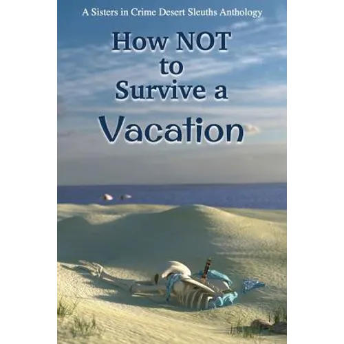 How NOT to Survive a Vacation: Sisters in Crime Desert Sleuths Chapter Anthology