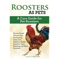 Roosters as Pets: Rooster Breed General Info, Purchasing, Care, Cost, Keeping, Health, Supplies, Food, Breeding and More Included! A Car