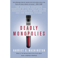 Deadly Monopolies: The Shocking Corporate Takeover of Life Itself--And the Consequences for Your Health and Our Medical Future