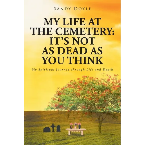 My Life at the Cemetery: It's Not as Dead as You Think: My Spiritual Journey through Life and Death