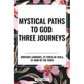 Mystical Paths to God: Three Journeys: The Practice of the Presence of God, Interior Castle, Dark Night of the Soul
