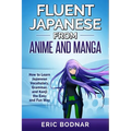 Fluent Japanese From Anime and Manga: How to Learn Japanese Vocabulary, Grammar, and Kanji the Easy and Fun Way