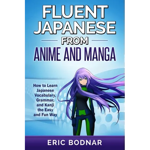 Fluent Japanese From Anime and Manga: How to Learn Japanese Vocabulary, Grammar, and Kanji the Easy and Fun Way