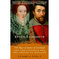 After Elizabeth: The Rise of James of Scotland and the Struggle for the Throne of England