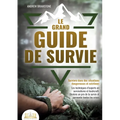 Le grand guide de survie - Survivre dans des situations dangereuses et extrêmes: Les techniques d'experts en survivalisme et bushcraft. Deviens un pro