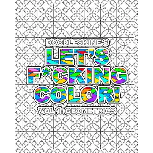 Let's F*cking Color!: Geometric: Intricate geometric pattern coloring book with swear words. Perfect for releasing frustrations and finding