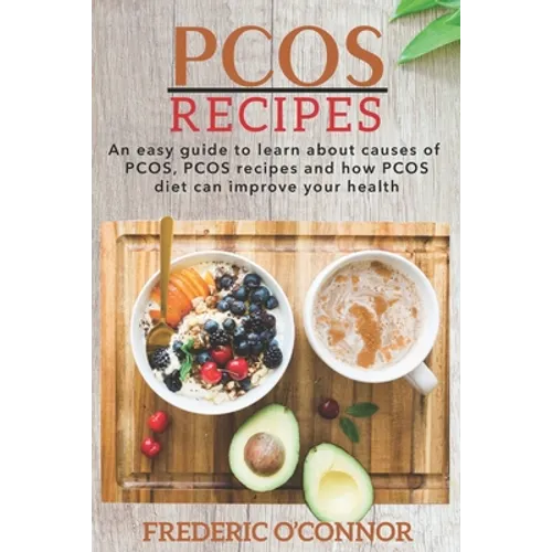 PCOS Recipes: An Easy Guide to Learn About Causes of PCOS, PCOS Recipes and How PCOS Diet Can Improve Your Health