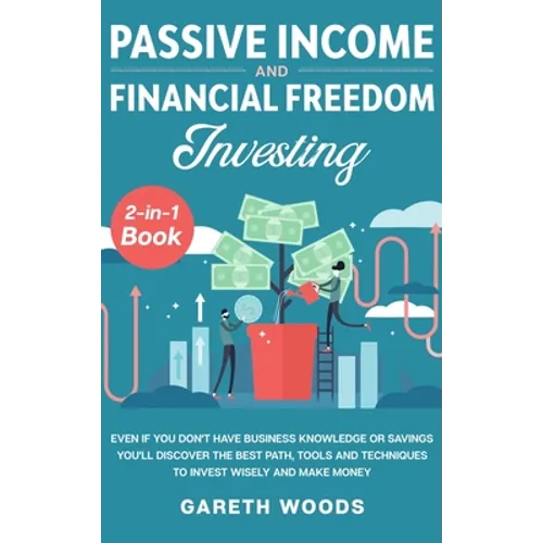 Passive Income and Financial Freedom Investing 2-in-1 Book: Even if you Don't Have Business Knowledge or Savings You'll Discover the Best Path, Tools