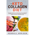 The Keto Collagen Diet: Discover the Benefits of Bone Broth and Collagen with Ketogenic Diet to Help You Lose Weight, Cure Keto Flu, Improve G