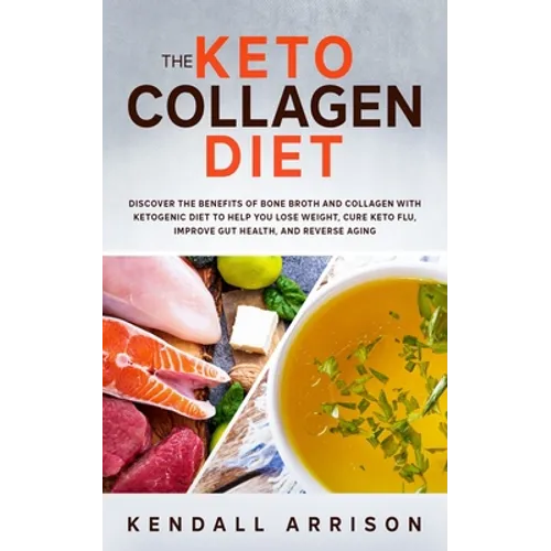 The Keto Collagen Diet: Discover the Benefits of Bone Broth and Collagen with Ketogenic Diet to Help You Lose Weight, Cure Keto Flu, Improve G