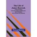 The Life of James Renwick: A Historical Sketch Of His Life, Labours And Martyrdom And A Vindication Of His Character And Testimony
